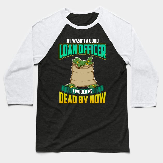 If I Wasn't a Good Loan Officer I Would Be Dead Baseball T-Shirt by theperfectpresents